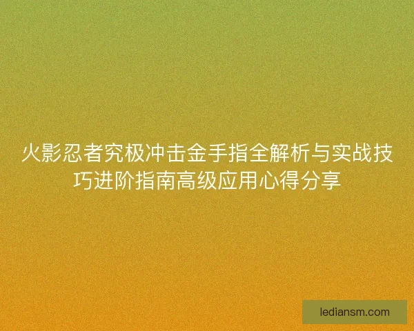 火影忍者究极冲击金手指全解析与实战技巧进阶指南高级应用心得分享
